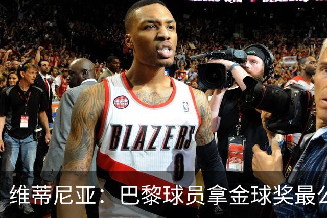 维蒂尼亚：巴黎球员拿金球奖最公平；主帅从不让你安于现状